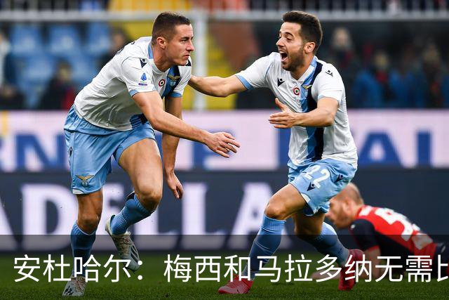 安杜哈尔：梅西和马拉多纳无需比较；劳塔罗是当今最强前锋之一