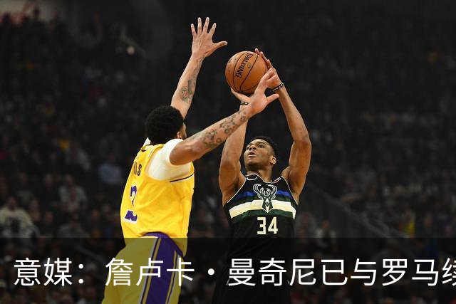 意媒：詹卢卡·曼奇尼已与罗马续约至2029年，只待官宣