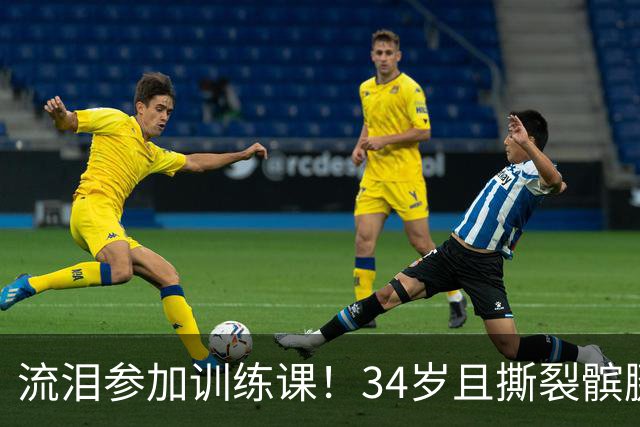 流泪参加训练课！34岁且撕裂髌腱，他还想打NBA！