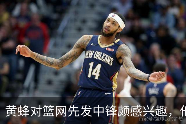 黄蜂对篮网先发中锋颇感兴趣，他们可能通过先签后换交易得到他？