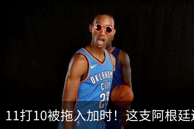 11打10被拖入加时！这支阿根廷还不是“完美豪门”