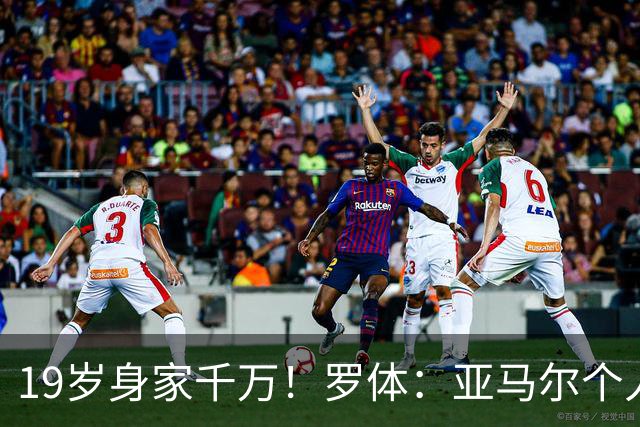 19岁身家千万！罗体：亚马尔个人净资产预估已达4300万美元