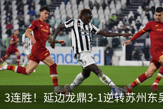 3连胜！延边龙鼎3-1逆转苏州东吴升第三 福布斯双响乔瓦尼破门
