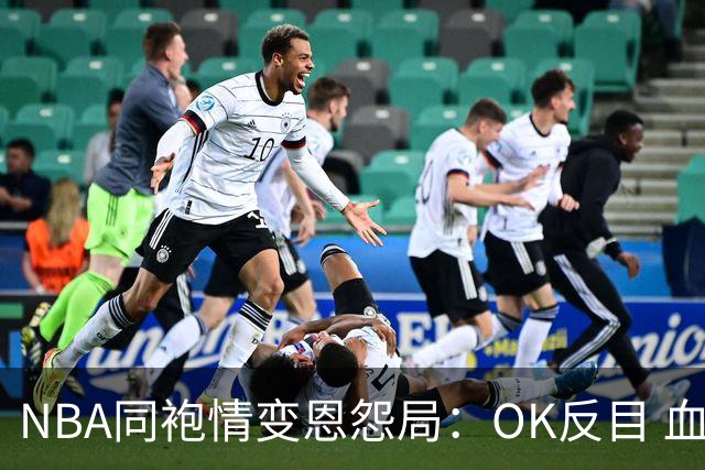 NBA同袍情变恩怨局：OK反目 血花兄弟 初代枪王 追梦化身一拳超人